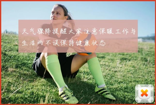 天气骤降提醒大家注意保暖工作与生活两不误保持健康状态